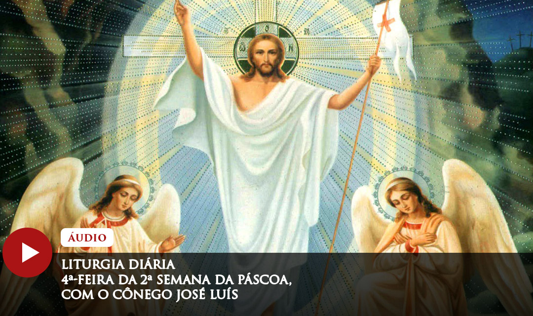 Liturgia Diária | 4ª-feira da 2ª Semana do Tempo Pascal, com o Cônego José Luís