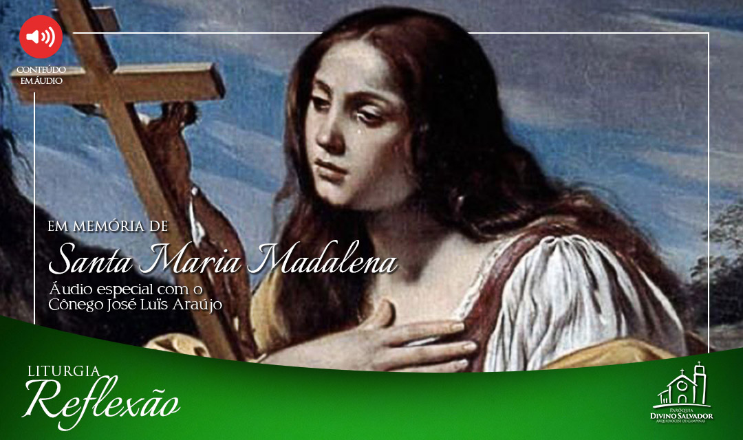 Reflexão: em memória de Santa Maria Madalena